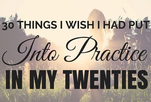 30 Things I Wish I Had Put Into Practice In My Twenties